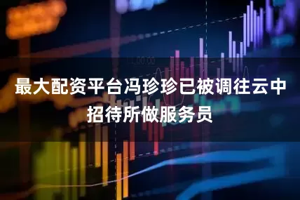 最大配资平台冯珍珍已被调往云中招待所做服务员