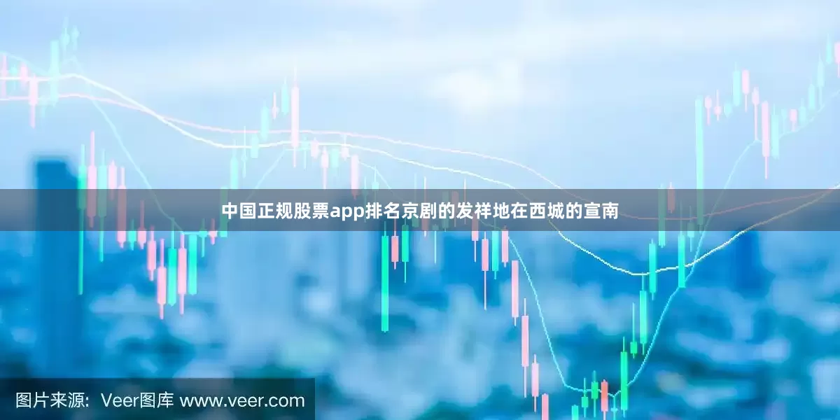 中国正规股票app排名京剧的发祥地在西城的宣南