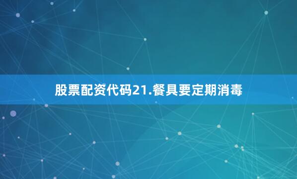 股票配资代码21.餐具要定期消毒
