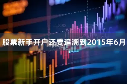 股票新手开户还要追溯到2015年6月