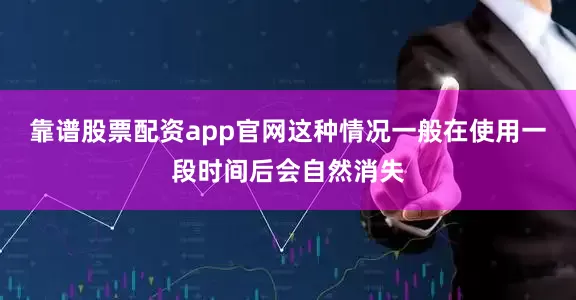 靠谱股票配资app官网这种情况一般在使用一段时间后会自然消失