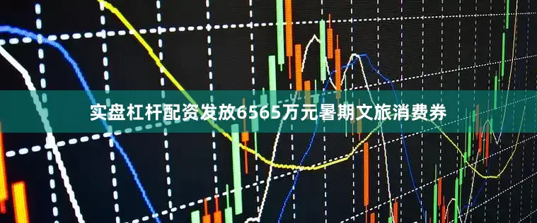 实盘杠杆配资发放6565万元暑期文旅消费券