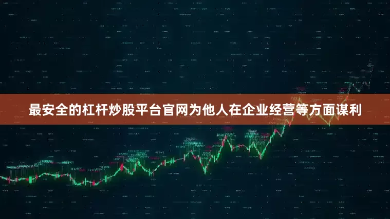 最安全的杠杆炒股平台官网为他人在企业经营等方面谋利