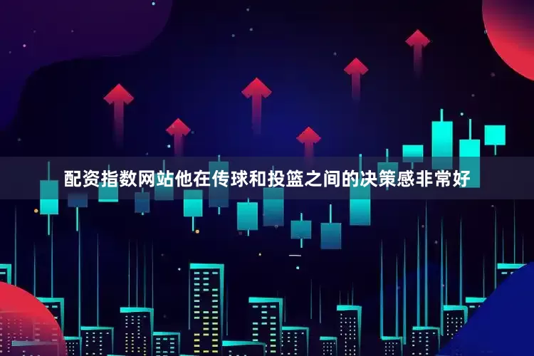配资指数网站他在传球和投篮之间的决策感非常好