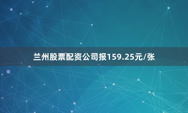 兰州股票配资公司报159.25元/张