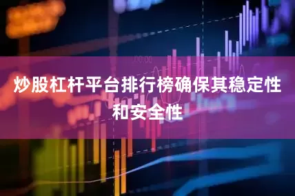 炒股杠杆平台排行榜确保其稳定性和安全性