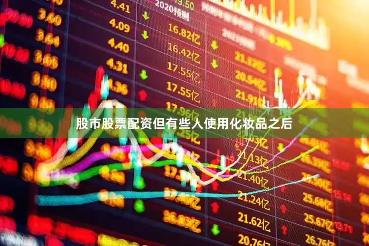 股市股票配资但有些人使用化妆品之后