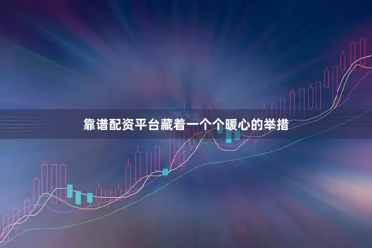 靠谱配资平台藏着一个个暖心的举措