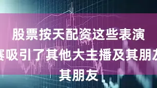 股票按天配资这些表演赛吸引了其他大主播及其朋友