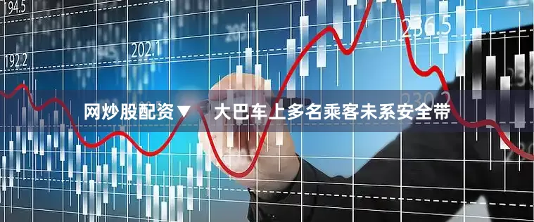网炒股配资▼    大巴车上多名乘客未系安全带