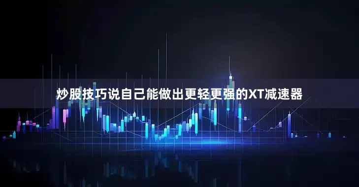 炒股技巧说自己能做出更轻更强的XT减速器