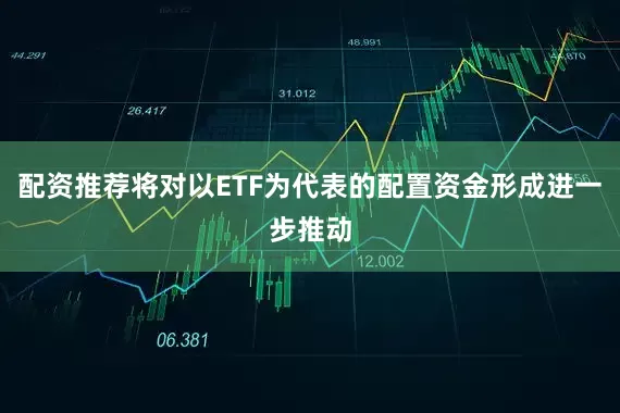 配资推荐将对以ETF为代表的配置资金形成进一步推动