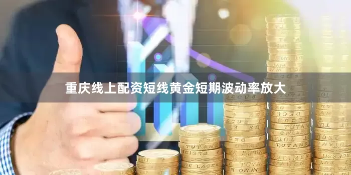 重庆线上配资短线黄金短期波动率放大