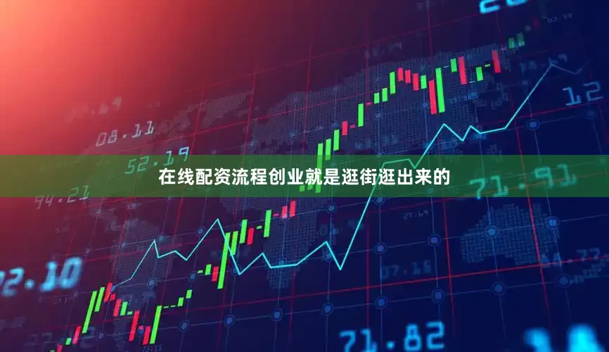 在线配资流程创业就是逛街逛出来的