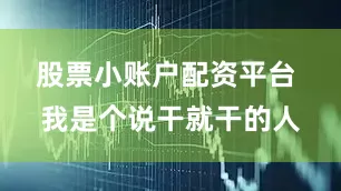 股票小账户配资平台  我是个说干就干的人