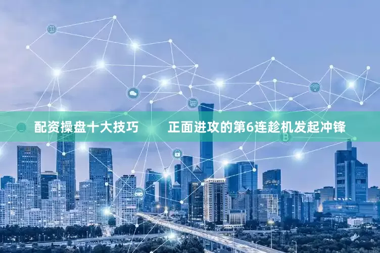 配资操盘十大技巧        正面进攻的第6连趁机发起冲锋