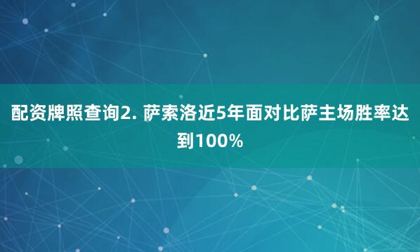 配资牌照查询　　2. 萨索洛近5年面对比萨主场胜率达到100%