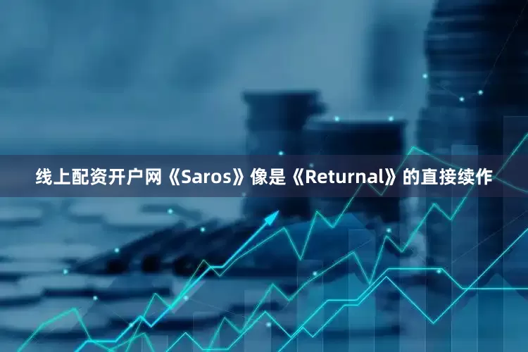 线上配资开户网《Saros》像是《Returnal》的直接续作