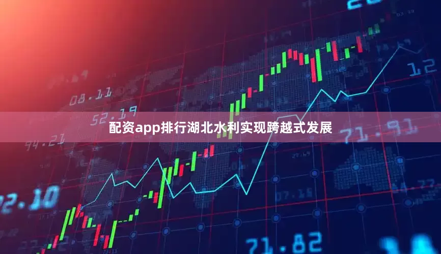 配资app排行湖北水利实现跨越式发展