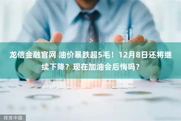 龙信金融官网 油价暴跌超5毛！12月8日还将继续下降？现在加油会后悔吗？