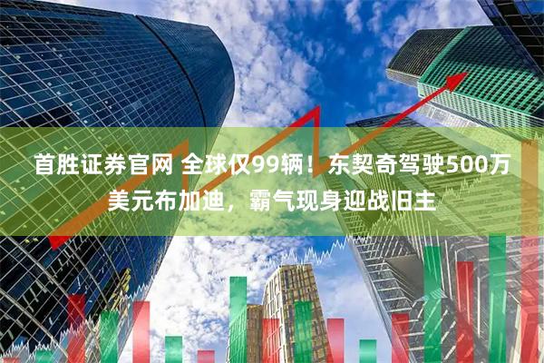 首胜证券官网 全球仅99辆！东契奇驾驶500万美元布加迪，霸气现身迎战旧主