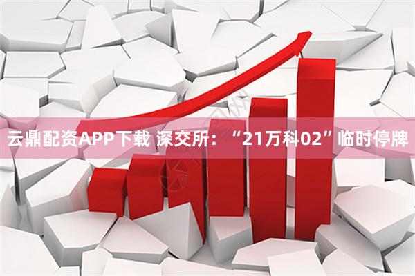 云鼎配资APP下载 深交所:“21万科02”临时停牌