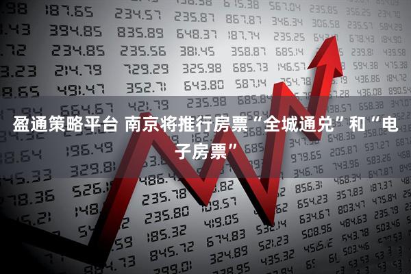 盈通策略平台 南京将推行房票“全城通兑”和“电子房票”