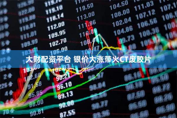 大财配资平台 银价大涨带火CT废胶片