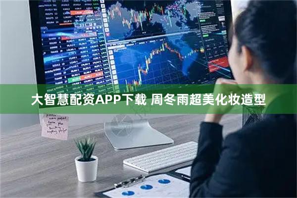 大智慧配资APP下载 周冬雨超美化妆造型