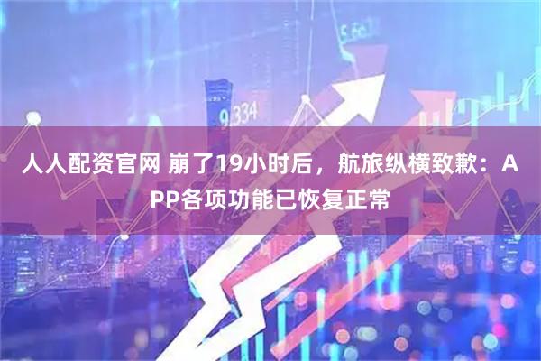 人人配资官网 崩了19小时后,航旅纵横致歉:APP各项功能已恢复正常
